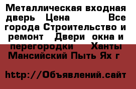 Металлическая входная дверь › Цена ­ 8 000 - Все города Строительство и ремонт » Двери, окна и перегородки   . Ханты-Мансийский,Пыть-Ях г.